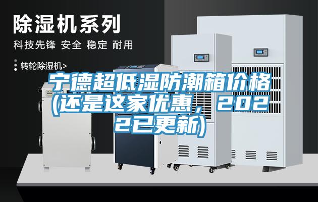 寧德超低濕防潮箱價(jià)格(還是這家優(yōu)惠，2022已更新)
