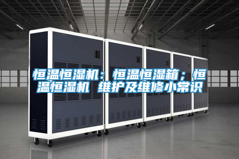 恒溫恒濕機：恒溫恒濕箱；恒溫恒濕機 維護及維修小常識