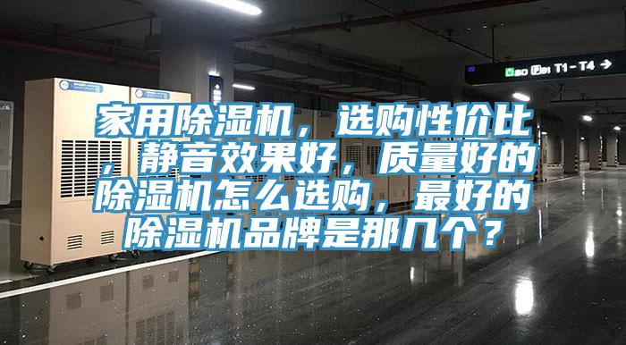 家用除濕機(jī)，選購性價比，靜音效果好，質(zhì)量好的除濕機(jī)怎么選購，最好的除濕機(jī)品牌是那幾個？