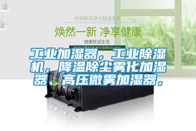 工業(yè)加濕器，工業(yè)除濕機，降溫除塵霧化加濕器、高壓微霧加濕器，
