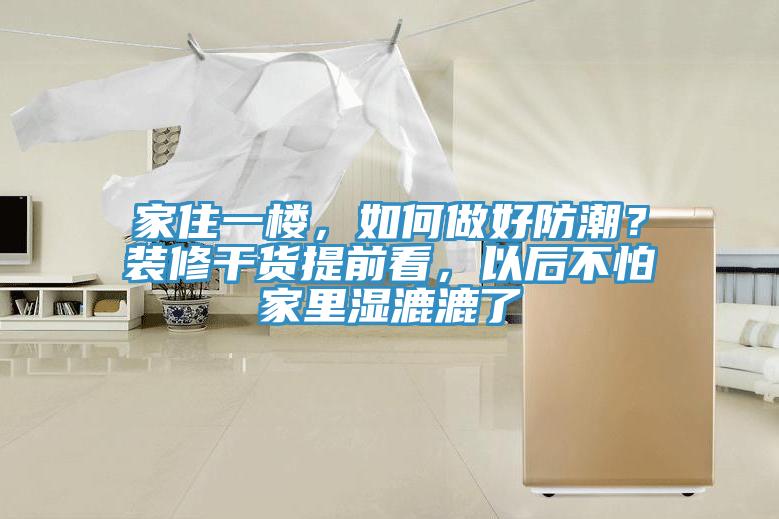 家住一樓，如何做好防潮？裝修干貨提前看，以后不怕家里濕漉漉了