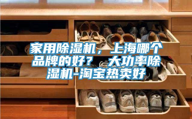 家用除濕機(jī)，上海哪個品牌的好？ 大功率除濕機(jī)-淘寶熱賣好
