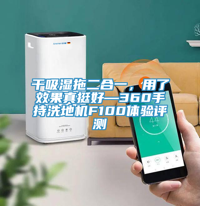 干吸濕拖二合一，用了效果真挺好—360手持洗地機(jī)F100體驗(yàn)評(píng)測