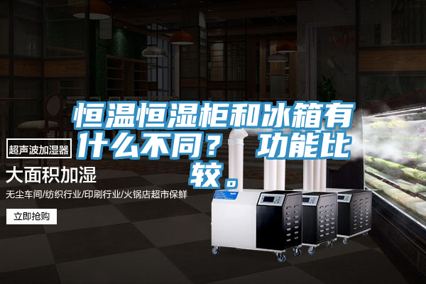 恒溫恒濕柜和冰箱有什么不同？ 功能比較。