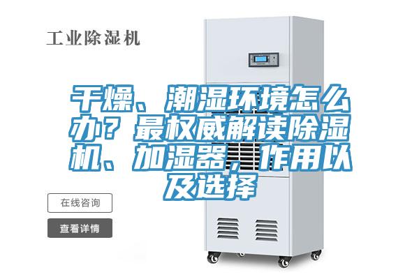 干燥、潮濕環(huán)境怎么辦？最權(quán)威解讀除濕機、加濕器，作用以及選擇