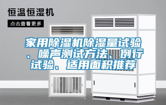 家用除濕機(jī)除濕量試驗(yàn)、噪聲測試方法、例行試驗(yàn)、適用面積推薦