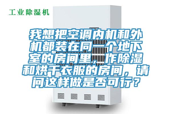 我想把空調(diào)內(nèi)機(jī)和外機(jī)都裝在同一個地下室的房間里，作除濕和烘干衣服的房間，請問這樣做是否可行？