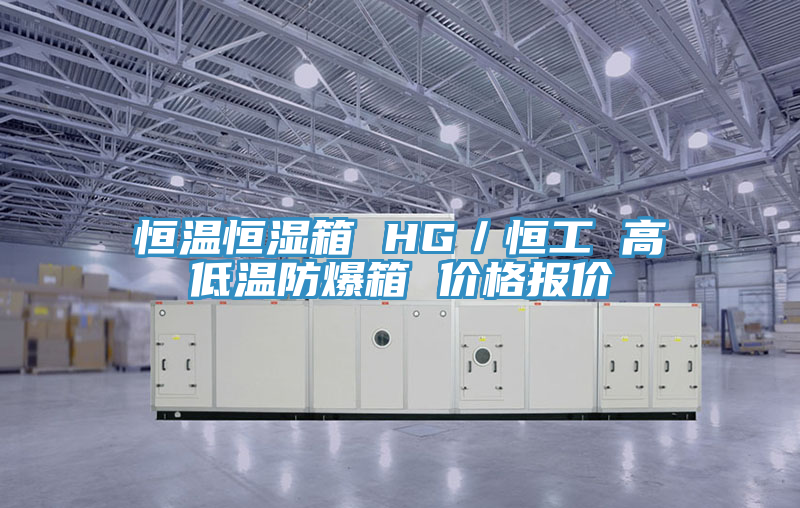 恒溫恒濕箱 HG／恒工 高低溫防爆箱 價格報價
