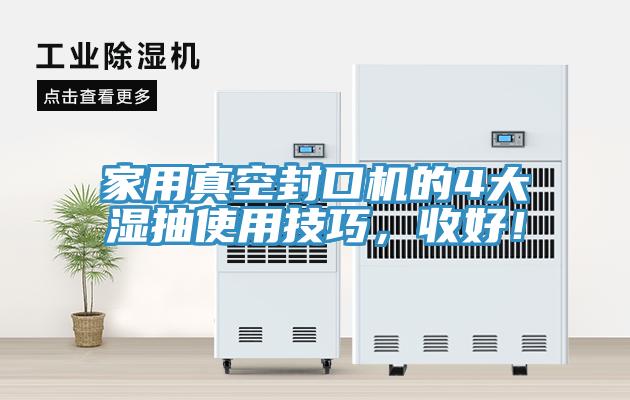 家用真空封口機的4大濕抽使用技巧，收好！