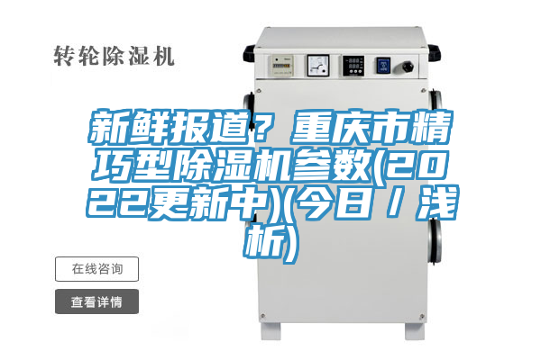 新鮮報道？重慶市精巧型除濕機參數(shù)(2022更新中)(今日／淺析)
