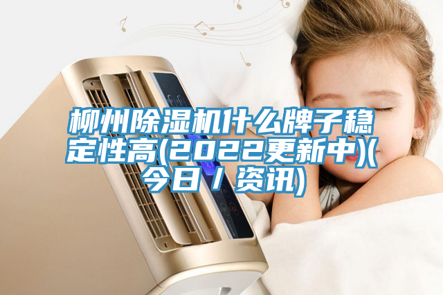 柳州除濕機什么牌子穩定性高(2022更新中)(今日/資訊)