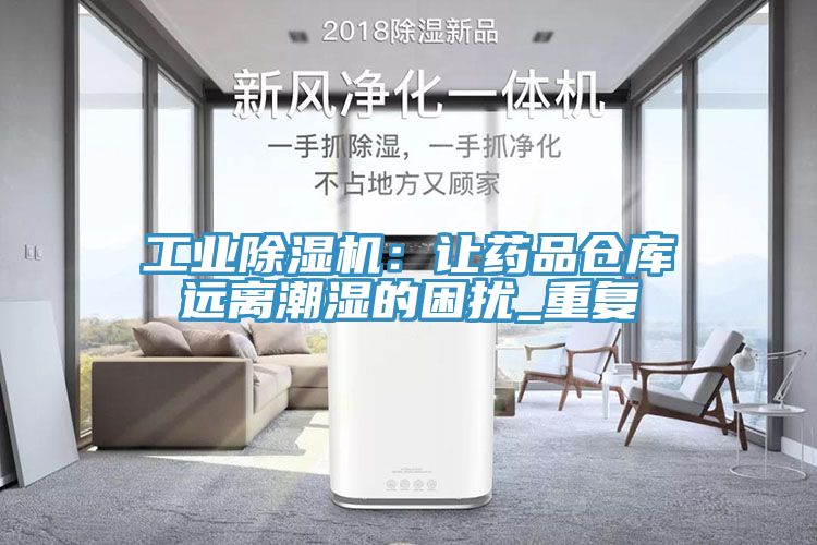 工業(yè)除濕機(jī):讓藥品倉庫遠(yuǎn)離潮濕的困擾_重復(fù)