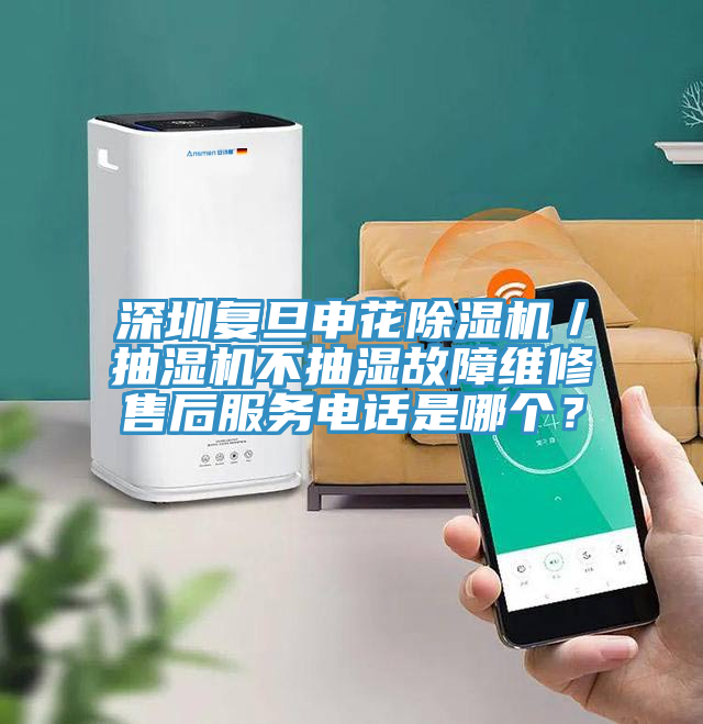 深圳復(fù)旦申花除濕機(jī)／抽濕機(jī)不抽濕故障維修售后服務(wù)電話是哪個？