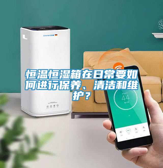 恒溫恒濕箱在日常要如何進行保養、清潔和維護？