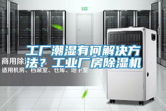 工廠潮濕有何解決方法？工業廠房除濕機