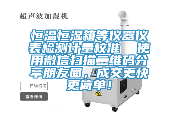 恒溫恒濕箱等儀器儀表檢測(cè)計(jì)量校準(zhǔn)  使用微信掃描二維碼分享朋友圈，成交更快更簡(jiǎn)單！