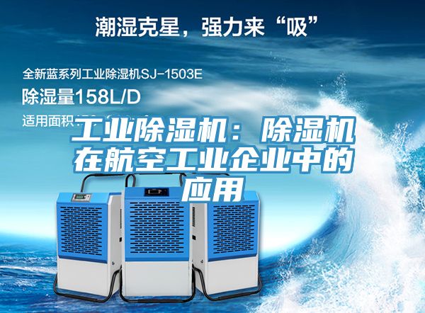工業(yè)除濕機(jī):除濕機(jī)在航空工業(yè)企業(yè)中的應(yīng)用