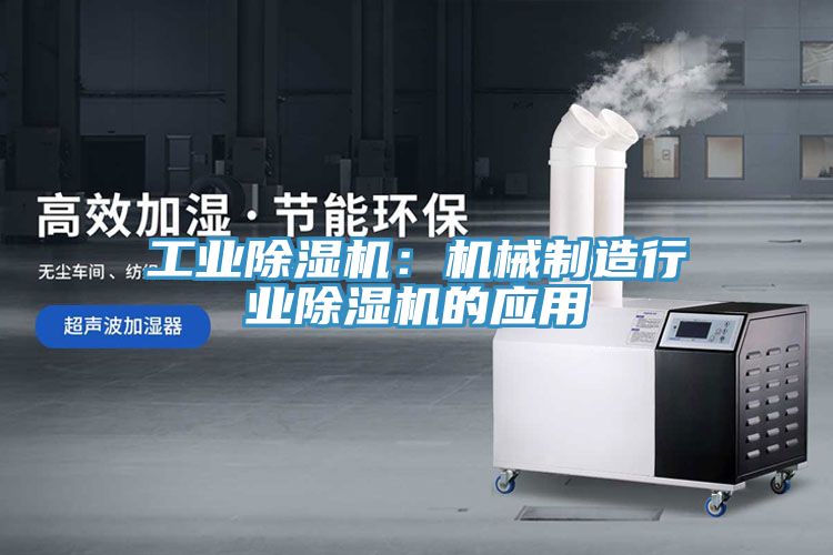 工業(yè)除濕機(jī):機(jī)械制造行業(yè)除濕機(jī)的應(yīng)用