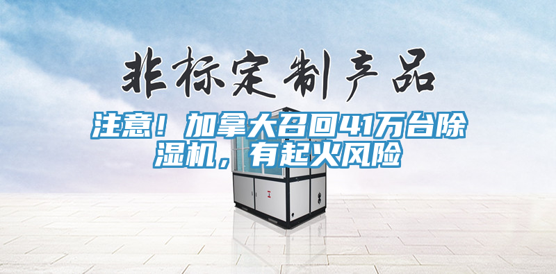 注意！加拿大召回41萬臺除濕機(jī)，有起火風(fēng)險