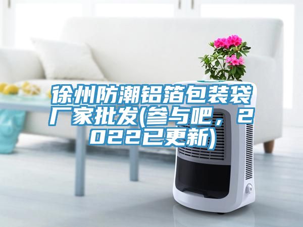 徐州防潮鋁箔包裝袋廠家批發(參與吧，2022已更新)