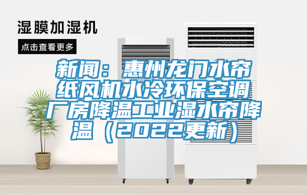 新聞：惠州龍門水簾紙風機水冷環保空調廠房降溫工業濕水簾降溫（2022更新）