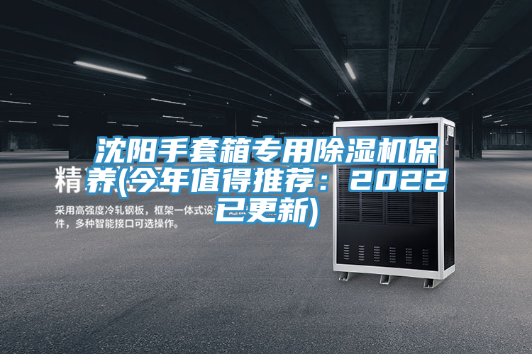 沈陽手套箱專用除濕機保養(今年值得推薦：2022已更新)