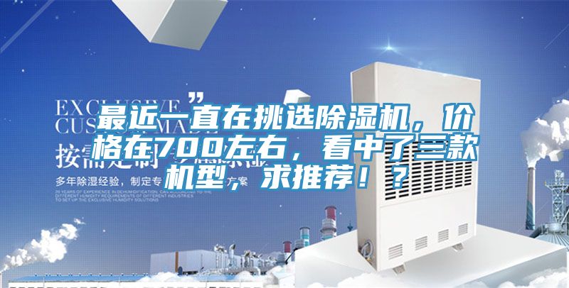 最近一直在挑選除濕機，價格在700左右，看中了三款機型，求推薦??？