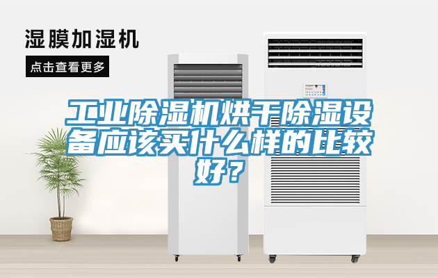工業除濕機烘干除濕設備應該買什么樣的比較好？