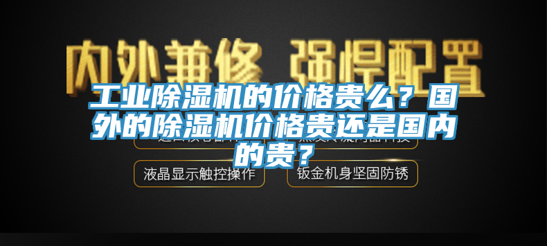 工業除濕機的價格貴么？國外的除濕機價格貴還是國內的貴？