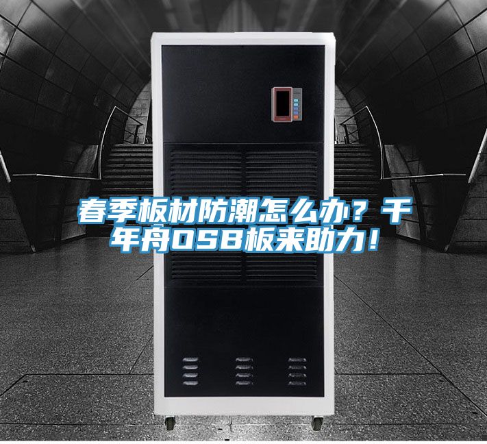 春季板材防潮怎么辦？千年舟OSB板來助力！
