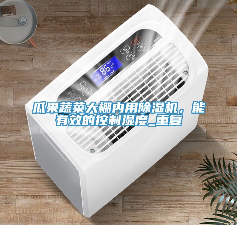 瓜果蔬菜大棚內用除濕機，能有效的控制濕度_重復