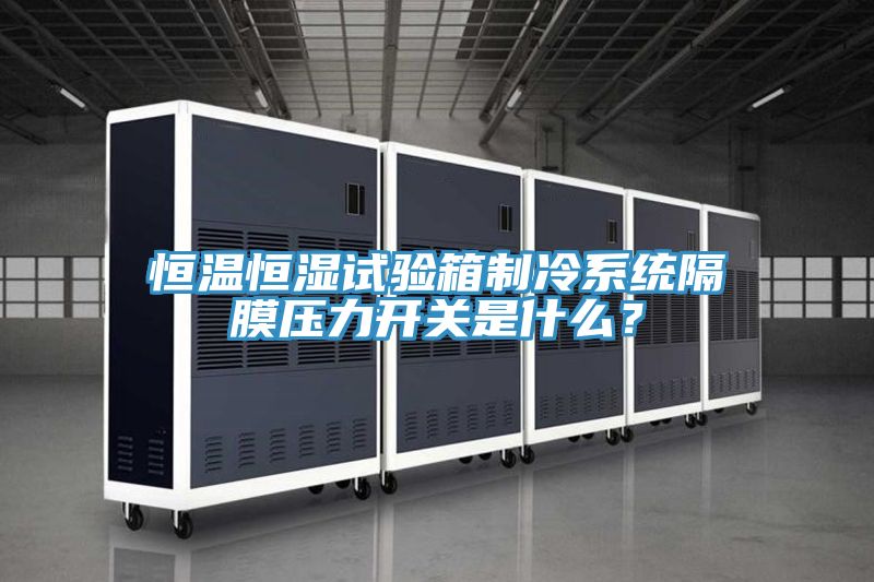 恒溫恒濕試驗箱制冷系統隔膜壓力開關是什么？