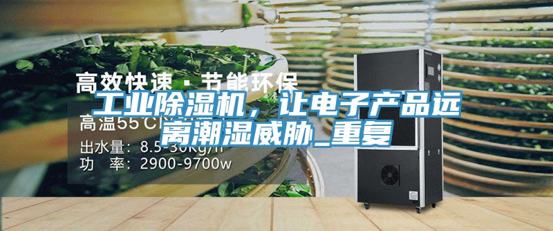 工業除濕機，讓電子產品遠離潮濕威脅_重復