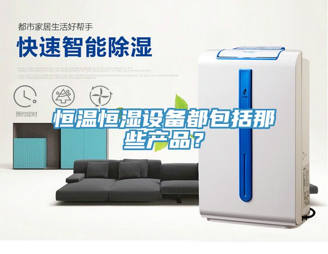 恒溫恒濕設備都包括那些產(chǎn)品？