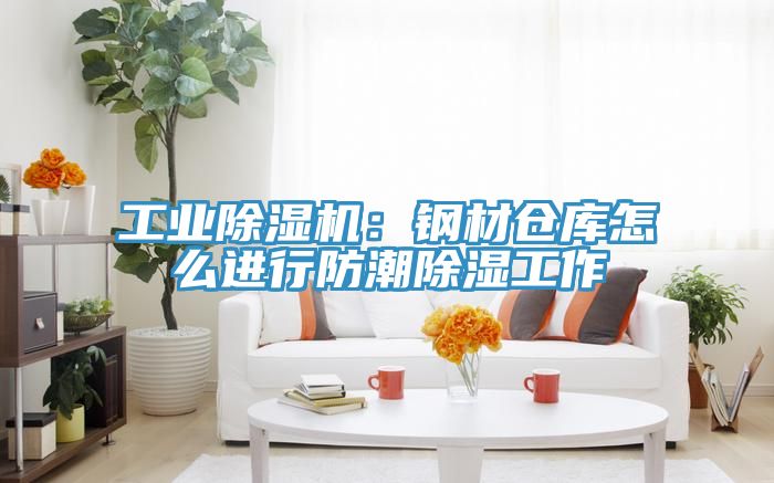 工業(yè)除濕機(jī):鋼材倉庫怎么進(jìn)行防潮除濕工作