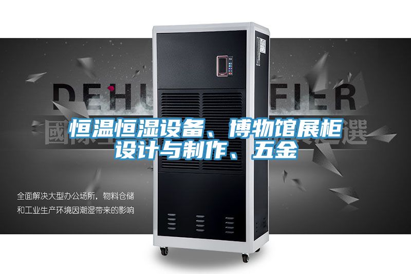 恒溫恒濕設備、博物館展柜設計與制作、五金