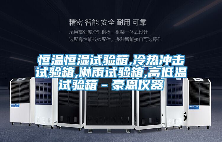 恒溫恒濕試驗(yàn)箱,冷熱沖擊試驗(yàn)箱,淋雨試驗(yàn)箱,高低溫試驗(yàn)箱-豪恩儀器