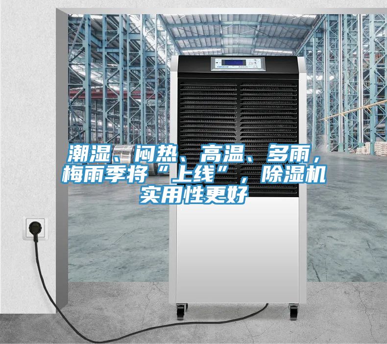 潮濕、悶熱、高溫、多雨，梅雨季將“上線”，除濕機(jī)實(shí)用性更好