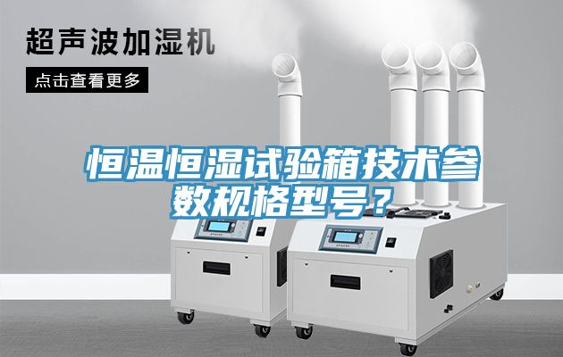 恒溫恒濕試驗(yàn)箱技術(shù)參數(shù)規(guī)格型號(hào)？