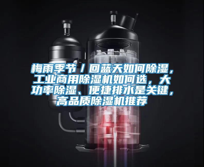 梅雨季節(jié)／回藍天如何除濕，工業(yè)商用除濕機如何選，大功率除濕、便捷排水是關(guān)鍵，高品質(zhì)除濕機推薦