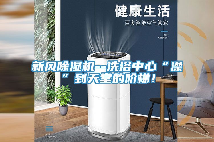 新風(fēng)除濕機--洗浴中心“澡”到天堂的階梯！