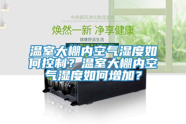 溫室大棚內空氣濕度如何控制?溫室大棚內空氣濕度如何增加?