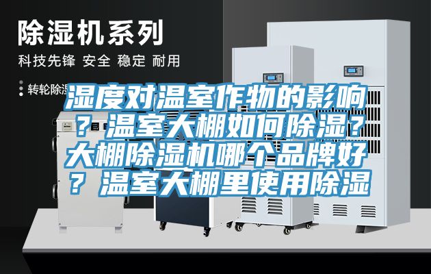 濕度對溫室作物的影響？溫室大棚如何除濕？大棚除濕機(jī)哪個(gè)品牌好？溫室大棚里使用除濕