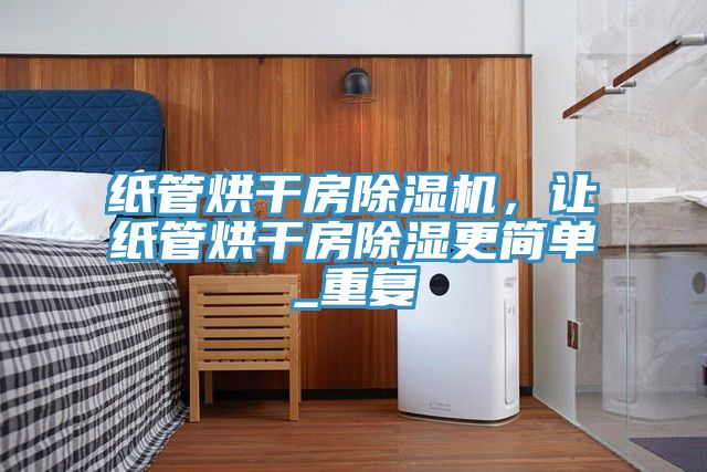 紙管烘干房除濕機,讓紙管烘干房除濕更簡單_重復