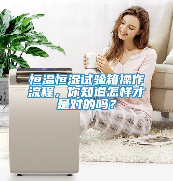 恒溫恒濕試驗(yàn)箱操作流程，你知道怎樣才是對的嗎？