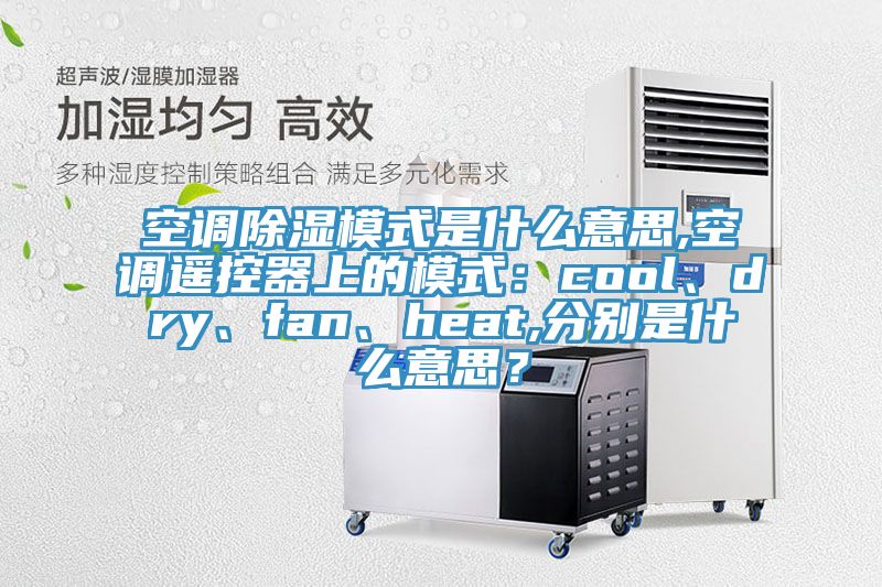 空調(diào)除濕模式是什么意思,空調(diào)遙控器上的模式：cool、dry、fan、heat,分別是什么意思？