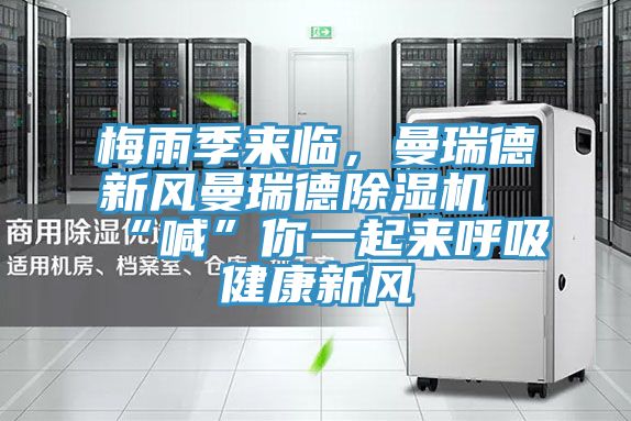 梅雨季來臨，曼瑞德新風曼瑞德除濕機“喊”你一起來呼吸健康新風