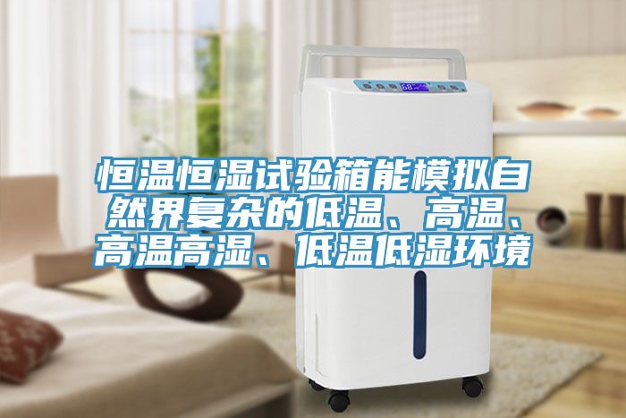 恒溫恒濕試驗箱能模擬自然界復雜的低溫、高溫、高溫高濕、低溫低濕環境