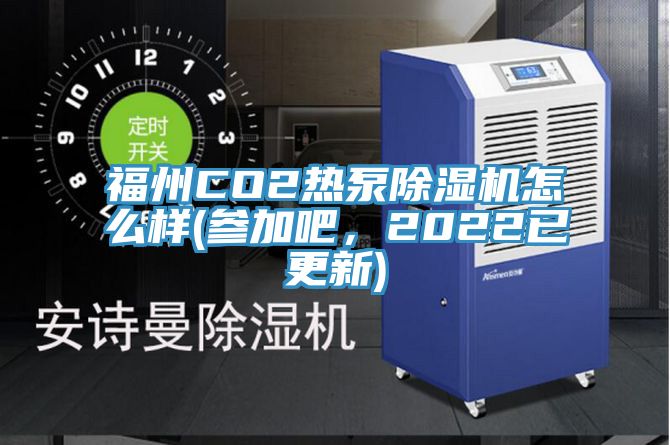 福州CO2熱泵除濕機(jī)怎么樣(參加吧，2022已更新)