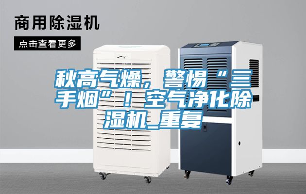秋高氣燥，警惕“三手煙”！空氣凈化除濕機(jī)_重復(fù)